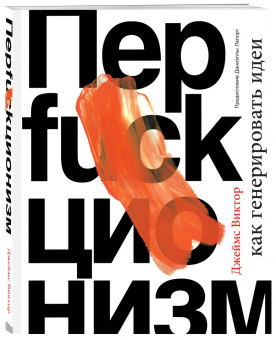 Виктор Джеймс: Перфакционизм. Как генерировать идеи