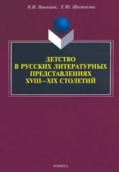 Николаев, Шестакова: Детство в русских литературных представлениях XVIII-XIX столетий. Монография