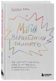 Лейди Клотц: Магия вычитания лишнего. Как упростить себе жизнь, убрав из нее ненужную информацию, привычки