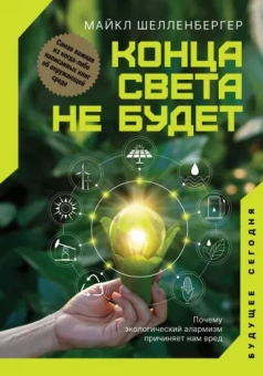 Майкл Шелленбергер: Конца света не будет. Почему экологический алармизм причиняет нам вред