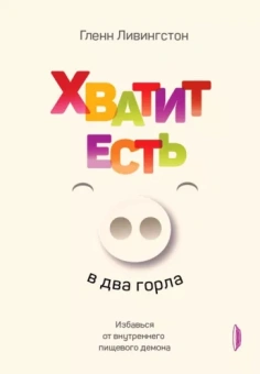 Гленн Ливингстон: Хватит есть в два горла. Избавься от внутреннего пищевого демона