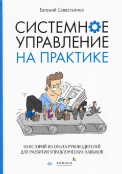 Евгений Севастьянов: Системное управление на практике. 50 историй из опыта руководителей для развития управленческих нав.