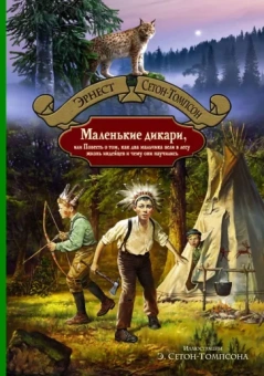 Эрнест Сетон-Томпсон: Маленькие дикари, или Повесть о том, как два мальчика вели в лесу жизнь индейцев