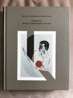 Дмитрий Федотов-Уайт: Пережитое. Война и революция в России