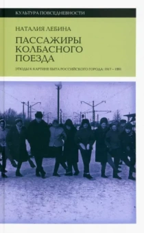 Наталия Лебина: Пассажиры колбасного поезда. Этюды к картине быта российского города. 1917–1991