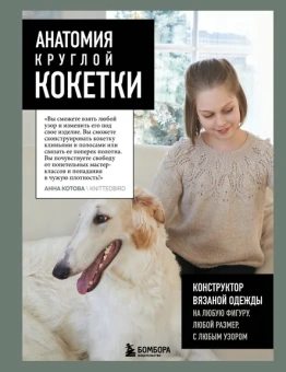 Котова Анна Игоревна: Анатомия круглой КОКЕТКИ. Конструктор вязаной одежды на любую фигуру, любой размер, с любым узором