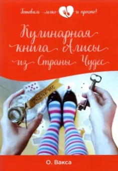 Ольга Вакса: Кулинарная книга Алисы из Страны Чудес