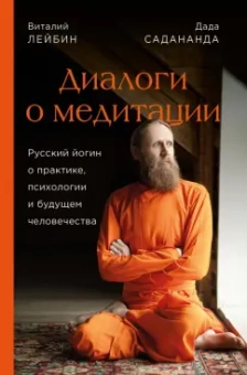 Садананда, Лейбин: Дада Садананда, Виталий Лейбин. Диалоги о медитации. Русский йогин о практике, психологии и будущем
