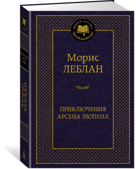 Морис Леблан: Приключения Арсена Люпена. Роман, рассказы