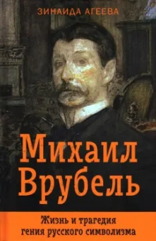 Зинаида Агеева: Михаил Врубель. Жизнь и трагедия гения русского символизма