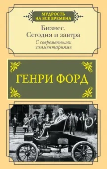 Генри Форд: Бизнес. Сегодня и завтра. С современными комментариями