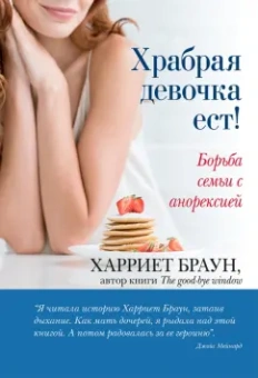 Харриет Браун: Храбрая девочка ест! Борьба семьи с анорексией