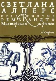 Светлана Алперс: Предприятие Рембрандта. Мастерская и рынок