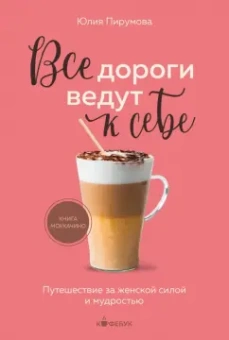 Юлия Пирумова: Все дороги ведут к себе. Путешествие за женской силой и мудростью