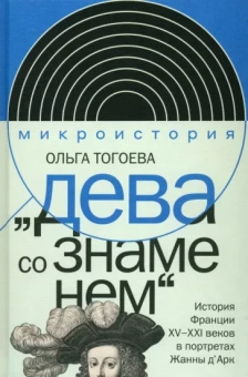 Ольга Тогоева: "Дева со знаменем". История Франции XV-XXI вв. в портретах Жанны Д'Арк