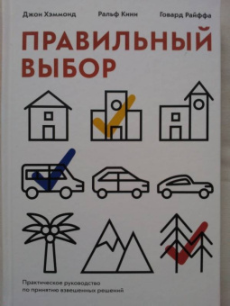 Хэммонд, Кини, Райффа: Правильный выбор. Практическое руководство по принятию взвешенных решений