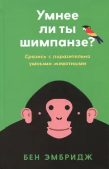 Бен Эмбридж: Умнее ли ты шимпанзе:  Сразись с поразительно умными животными