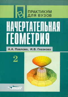 Павлова, Глазкова: Начертательная геометрия. Практикум для студентов высших учебных заведений. В 2-х частях. Часть 2