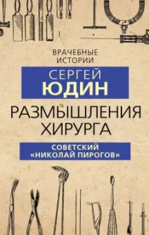 Сергей Юдин: Размышления хирурга. Советский «Николай Пирогов»