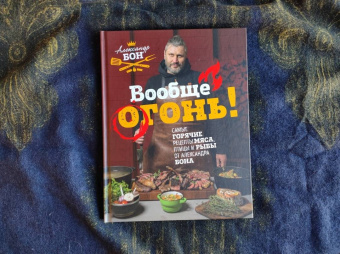 Александр Бон: Вообще огонь! Самые горячие рецепты мяса, птицы и рыбы от Александра Бона