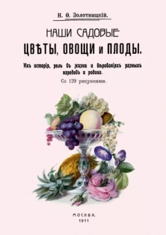 Николай Золотницкий: Наши садовые цветы, овощи и плоды. Их история, роль
