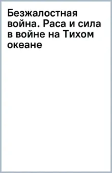 Безжалостная война. Раса и сила в войне на Тихом океане