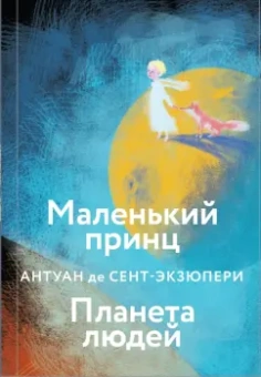 Антуан Сент-Экзюпери: Маленький принц. Планета людей