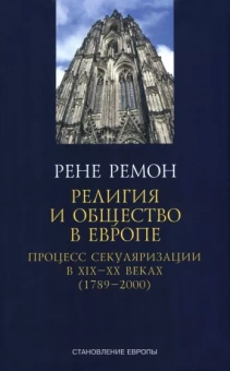 Ремон Рене: Религия и общество в Европе. Процесс секуляризации в XIX и XX веках. 1789-2000