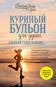 Джек Кэнфилд: Куриный бульон для души. Создай себя заново. 101 вдохновляющая история о фитнесе, правильном питании
