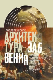 Андреас Шенле: Архитектура забвения:  руины и историческое сознание в России Нового времени