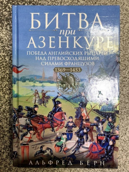 Альфред Бёрн: Битва при Азенкуре. Победа английских рыцарей над превосходящими силами французов. 1369-1453 гг.