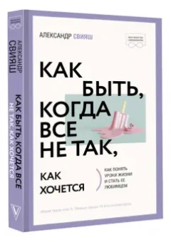 Александр Свияш: Как быть, когда все не так, как хочется