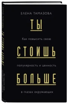 Елена Тамазова: Ты стоишь больше. Как повысить свою популярность и ценность в глазах окружающих