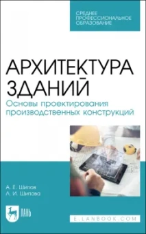 Шипов, Шипова: Архитектура зданий. Основы проектирования производственных конструкций. Учебное пособие для СПО