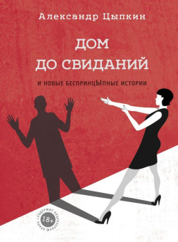 Цыпкин Александр Евгеньевич: Дом до свиданий и новые беспринцыпные истории