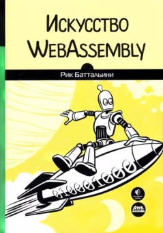 Рик Баттальини: Искусство WebAssembly. Создание безопасных межплатформенных высокопроизводительных приложений