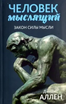 Джеймс Аллен: Человек мыслящий. Закон силы мысли