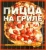 Пицца на гриле. Секреты приготовления праздничной пиццы