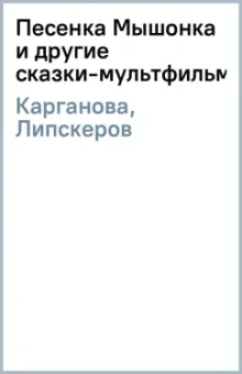 Карганова, Липскеров: Песенка Мышонка и другие сказки-мультфильмы