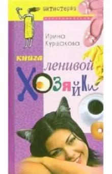 Ирина Куршакова: Книга ленивой хозяйки, или Как вести дом, когда ни на что не хватает времени