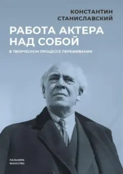 Константин Станиславский: Работа актера над собой в творческом процессе переживания