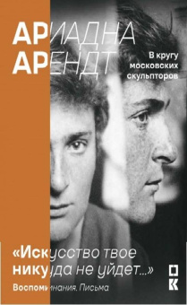"Искусство твое никуда не уйдет…" Ариадна Арендт в кругу московских скульпторов. Воспоминания