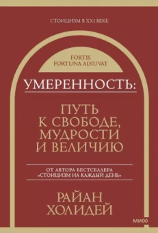 Райан Холидей: Умеренность. Путь к свободе, мудрости и величию