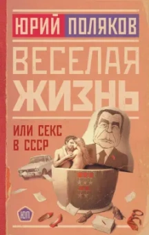 Юрий Поляков: Веселая жизнь, или Секс в СССР