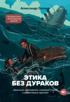 Александр Силаев: Этика без дураков. Циничные наблюдения, страшные теории и эффективные практики