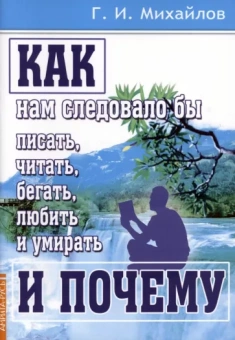 Геннадий Михайлов: Как нам следовало бы писать, читать, бегать, любить и умирать и почему