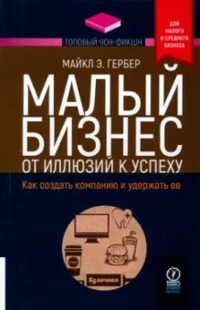 Майкл Гербер: Малый бизнес. От иллюзий к успеху. Как создать компанию и удержать ее