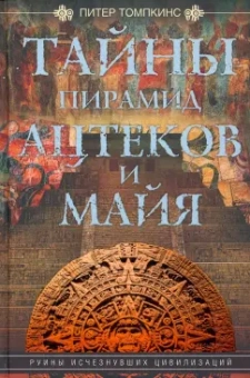 Питер Томпкинс: Тайны пирамид ацтеков и майя. Руины исчезнувших цивилизаций
