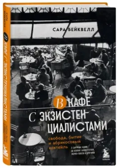 Сара Бейквелл: В кафе с экзистенциалистами. Свобода, бытие и абрикосовый коктейль