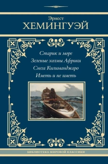 Хемингуэй Эрнест: Старик и море. Зеленые холмы Африки. Снега Килиманджаро. Иметь и не иметь
